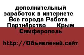  дополнительный заработок в интернете - Все города Работа » Партнёрство   . Крым,Симферополь